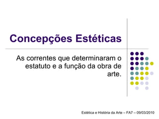 Concepções Estéticas As correntes que determinaram o estatuto e a função da obra de arte. Estética e História da Arte – FA7 – 09/03/2010 