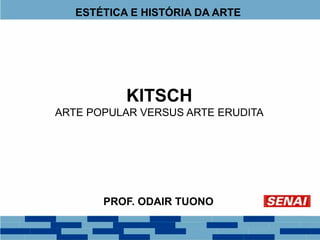 ESTÉTICA E HISTÓRIA DA ARTE
PROF. ODAIR TUONO
KITSCH
ARTE POPULAR VERSUS ARTE ERUDITA
 