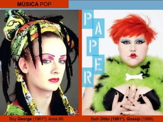 MÚSICA POP
Boy George (1961*), Anos 80. Beth Ditto (1981*), Gossip (1999).
 