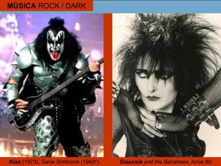 MÚSICA ROCK / DARK
Kiss (1973), Gene Simmons (1949*) Siouxsie and the Banshees, Anos 80.
 