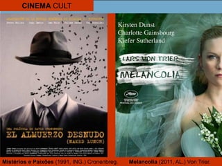 CINEMA CULT
Mistérios e Paixões (1991, ING.) Cronenbreg. Melancolia (2011, AL.) Von Trier.
 