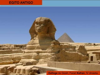 EGITO ANTIGO
Esfinge de Gizeh, Faraó Kefren, IV dinastia.
 