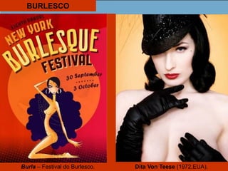 BURLESCO
Burla – Festival do Burlesco. Dita Von Teese (1972,EUA).
 