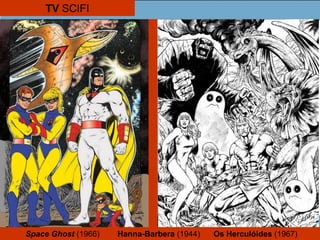 TV SCIFI
Space Ghost (1966) Hanna-Barbera (1944) Os Herculóides (1967)
 