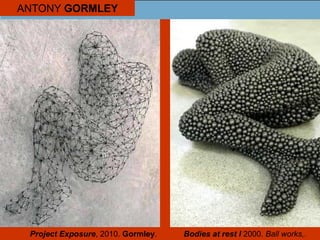 ANTONY GORMLEY
Project Exposure, 2010. Gormley. Bodies at rest I 2000. Ball works,.
 