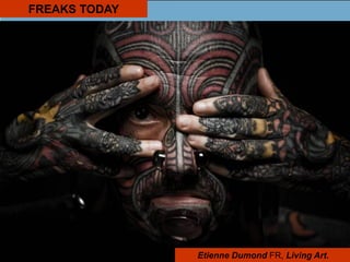 FREAKS TODAY
Etienne Dumond FR, Living Art.
 