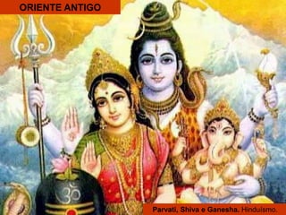 ORIENTE ANTIGO
Parvati, Shiva e Ganesha. Hinduísmo.
 