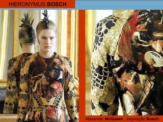 HIERONYMUS BOSCH
Alexander McQueen , inspiração Bosch.
 