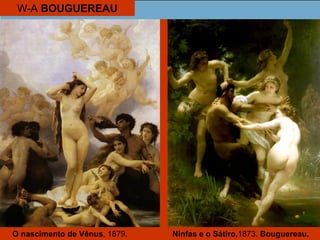 W-A BOUGUEREAU
O nascimento de Vênus, 1879. Ninfas e o Sátiro,1873. Bouguereau.
 
