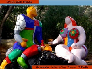 NIKI DE SAINT PHALLE
Os amantes, Jardim do Tarot. Toscana , IT. Phalle.
 