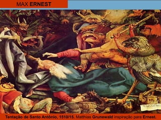 MAX ERNEST
Tentação de Santo Antônio, 1510/15. Matthias Grunewald inspiração para Ernest.
 
