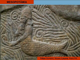 MESOPOTÂMIA
Triton Sumério, Museu Louvre, Paris FR.
 