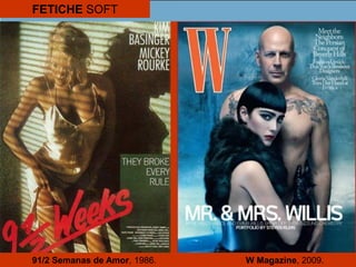 FETICHE SOFT
91/2 Semanas de Amor, 1986. W Magazine, 2009.
 