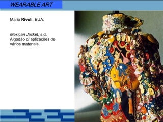 Mario Rivoli, EUA.
Mexican Jacket, s.d.
Algodão c/ aplicações de
vários materiais.
WEARABLE ART
 