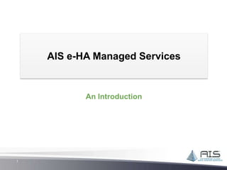 AIS e-HA Managed Services


           An Introduction




1
 