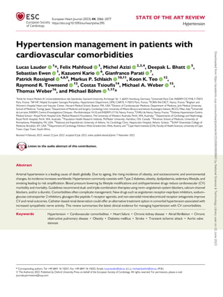 European Heart Journal (2023) 44, 2066–2077
https://doi.org/10.1093/eurheartj/ehac395
STATE OF THE ART REVIEW
Hypertension
Hypertension management in patients with
cardiovascular comorbidities
Lucas Lauder 1
*, Felix Mahfoud 1
, Michel Azizi 2,3,4
, Deepak L. Bhatt 5
,
Sebastian Ewen 1
, Kazuomi Kario 6
, Gianfranco Parati 7
,
Patrick Rossignol 4,8,9
, Markus P. Schlaich 10,11
, Koon K. Teo 12
,
Raymond R. Townsend 13
, Costas Tsioufis14
, Michael A. Weber 15
,
Thomas Weber16
, and Michael Böhm 1,17
*
1
Klinik für Innere Medizin III, Universitätsklinikum des Saarlandes, Saarland University, Kirrberger Str. 1, 66421 Homburg, Germany; 2
Université Paris Cité, INSERM CIC1418, F-75015
Paris, France; 3
AP-HP, Hôpital Européen Georges-Pompidou, Hypertension Department, DMU CARTE, F-75015 Paris, France; 4
FCRIN INI-CRCT, Nancy, France; 5
Brigham and
Women’s Hospital Heart and Vascular Center, Harvard Medical School, Boston, MA, USA; 6
Division of Cardiovascular Medicine, Department of Medicine, Jichi Medical University
School of Medicine, Tochigi, Japan; 7
Department of Medicine and Surgery, Cardiology Unit, University of Milano-Bicocca and Istituto Auxologico Italiano, IRCCS, Milan, Italy; 8
Université
de Lorraine, INSERM, Centre d’Investigations Cliniques - Plurithématique 14-33 and INSERM U1116, Nancy, France; 9
CHRU de Nancy, Nancy, France; 10
Dobney Hypertension Centre,
Medical School—Royal Perth Hospital Unit, Medical Research Foundation, The University of Western Australia, Perth, WA, Australia; 11
Departments of Cardiology and Nephrology,
Royal Perth Hospital, Perth, WA, Australia; 12
Population Health Research Institute, McMaster University, Hamilton, ON, Canada; 13
Perelman School of Medicine, University of
Pennsylvania, Philadelphia, PA, USA; 14
National and Kapodistrian University of Athens, 1st Cardiology Clinic, Hippocratio Hospital, Athens, Greece; 15
SUNY Downstate College of
Medicine, Brooklyn, NY, USA; 16
Department of Cardiology, Klinikum Wels-Grieskirchen, Wels, Austria; and 17
Cape Heart Institute (CHI), Faculty of Health Sciences, University of Cape
Town, Cape Town, South Africa
Received 4 February 2022; revised 23 June 2022; accepted 8 July 2022; online publish-ahead-of-print 7 November 2022
Listen to the audio abstract of this contribution.
Abstract
Arterial hypertension is a leading cause of death globally. Due to ageing, the rising incidence of obesity, and socioeconomic and environmental
changes, its incidence increases worldwide. Hypertension commonly coexists with Type 2 diabetes, obesity, dyslipidaemia, sedentary lifestyle, and
smoking leading to risk amplification. Blood pressure lowering by lifestyle modifications and antihypertensive drugs reduce cardiovascular (CV)
morbidity and mortality. Guidelines recommend dual- and triple-combination therapies using renin–angiotensin system blockers, calcium channel
blockers, and/or a diuretic. Comorbidities often complicate management. New drugs such as angiotensin receptor-neprilysin inhibitors, sodium–
glucose cotransporter 2 inhibitors, glucagon-like peptide-1 receptor agonists, and non-steroidal mineralocorticoid receptor antagonists improve
CV and renal outcomes. Catheter-based renal denervation could offer an alternative treatment option in comorbid hypertension associated with
increased sympathetic nerve activity. This review summarises the latest clinical evidence for managing hypertension with CV comorbidities.
------------------------------------------------------------------------------------------------------------------------------------------------------------
Keywords Hypertension • Cardiovascular comorbidities • Heart failure • Chronic kidney disease • Atrial fibrillation • Chronic
obstructive pulmonary disease • Obesity • Diabetes mellitus • Stroke • Transient ischemic attack • Aortic valve
stenosis
* Corresponding authors. Tel: +49 6841 16 15031, Fax: +49 6841 16 15032, Emails: lucas.lauder@uks.eu (L.L.); michael.boehm@uks.eu (M.B.)
© The Author(s) 2022. Published by Oxford University Press on behalf of the European Society of Cardiology. All rights reserved. For permissions, please e-mail:
journals.permissions@oup.com
Downloaded
from
https://academic.oup.com/eurheartj/article/44/23/2066/6808663
by
National
Science
&
Technology
Library
user
on
22
June
2023
 