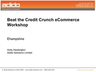 Beat the Credit Crunch eCommerce Workshop  Ehampshire Andy Headington Adido Solutions Limited ©  Adido Solutions Limited 2009 – www.adido-solutions.com – 0845 260 2343 Empowering your business 