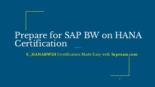 Prepare for SAP BW on HANA
Certification
E_HANABW151 Certification Made Easy with Sapexam.com
1
 