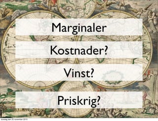 Marginaler
Kostnader?
Vinst?
Priskrig?
torsdag den 25 november 2010
 