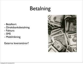 Betalning
- Betalkort
- Direktbanksbetalning
- Faktura
- SMS
- Mobilräkning
Externa leverantörer?
torsdag den 25 november 2010
 