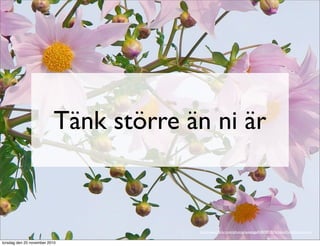 Tänk större än ni är
http://www.ﬂickr.com/photos/aussiegall/487892076/sizes/l/in/photostream/
torsdag den 25 november 2010
 