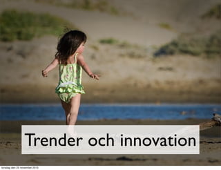 Trender och innovation
torsdag den 25 november 2010
 
