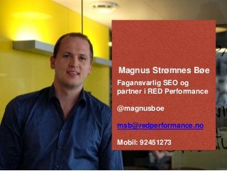 Magnus Strømnes Bøe 
Fagansvarlig SEO og 
partner i RED Performance 
@magnusboe 
msb@redperformance.no 
Mobil: 92451273 
 