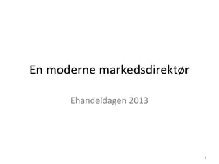 1
En moderne markedsdirektør
Ehandeldagen 2013
 