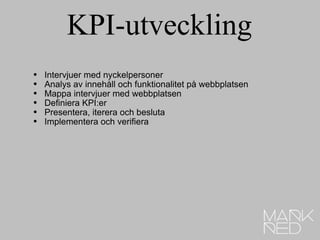 KPI-utveckling Intervjuer med nyckelpersoner Analys av innehåll och funktionalitet på webbplatsen Mappa intervjuer med webbplatsen Definiera KPI:er Presentera, iterera och besluta Implementera och verifiera 