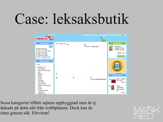 Dessa kategorier tillhör sajtens uppbyggnad men är ej  länkade på detta sätt från webbplatsen. Dock kan de hittas genom sök. Förvirrar! Case: leksaksbutik 