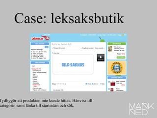 Tydliggör att produkten inte kunde hittas. Hänvisa till  kategorin samt länka till startsidan och sök.  Case: leksaksbutik 
