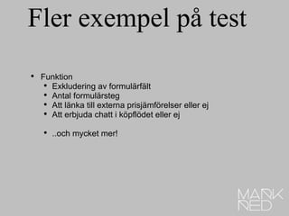 Fler exempel på test Funktion Exkludering av formulärfält Antal formulärsteg Att länka till externa prisjämförelser eller ej Att erbjuda chatt i köpflödet eller ej ..och mycket mer! 