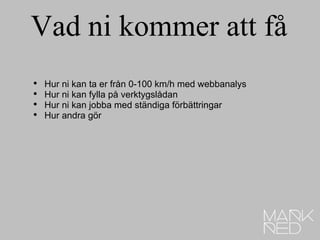 Vad ni kommer att få Hur ni kan ta er från 0-100 km/h med webbanalys Hur ni kan fylla på verktygslådan Hur ni kan jobba med ständiga förbättringar Hur andra gör 