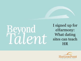 I signed up for
eHarmony:
What dating
sites can teach
HR
 