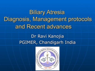 Biliary Atresia  Diagnosis, Management protocols and Recent advances   Dr Ravi Kanojia PGIMER, Chandigarh India 