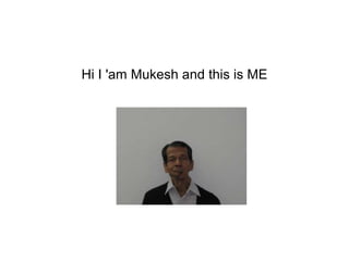 Hi I 'am Mukesh and this is ME
 