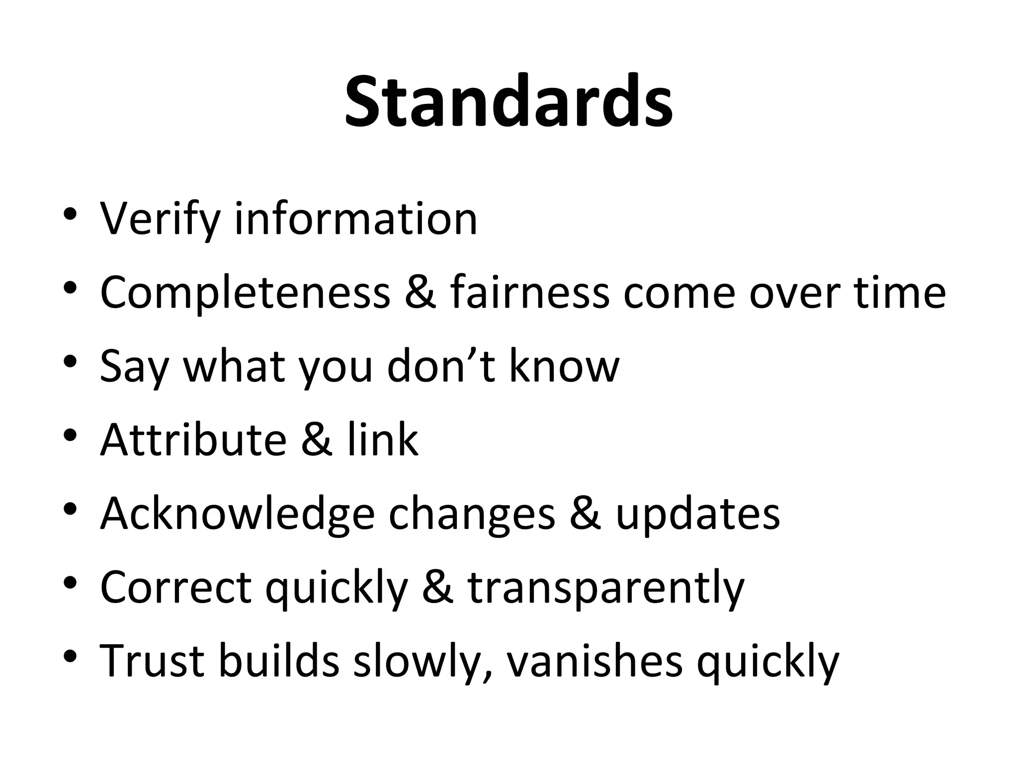 Standards
•   Verify information
•   Completeness & fairness come over time
•   Say what you don’t know
•   Attribute & link
•   Acknowledge changes & updates
•   Correct quickly & transparently
•   Trust builds slowly, vanishes quickly
 