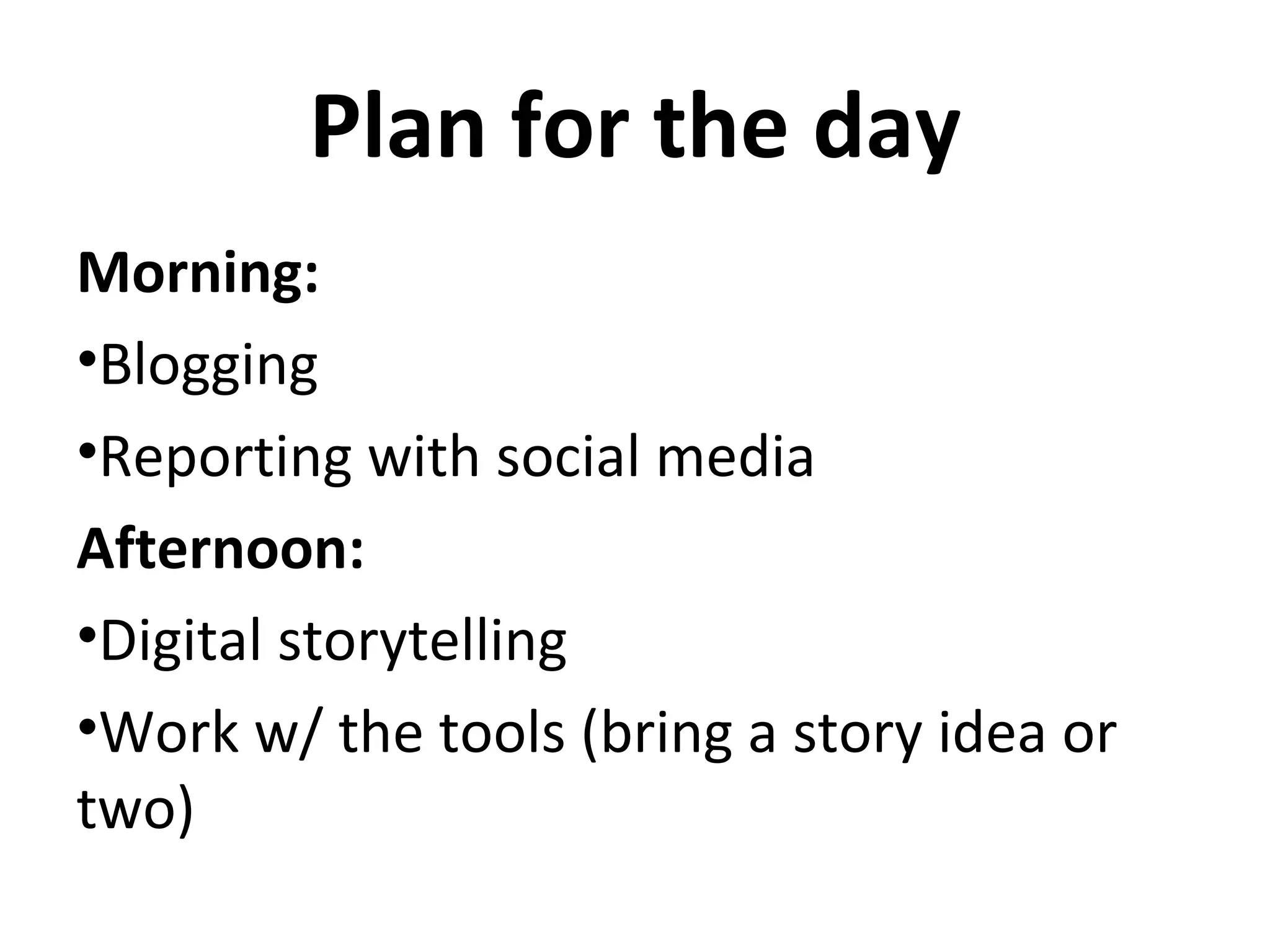 Plan for the day
Morning:
•Blogging
•Reporting with social media
Afternoon:
•Digital storytelling
•Work w/ the tools (bring a story idea or
two)
 