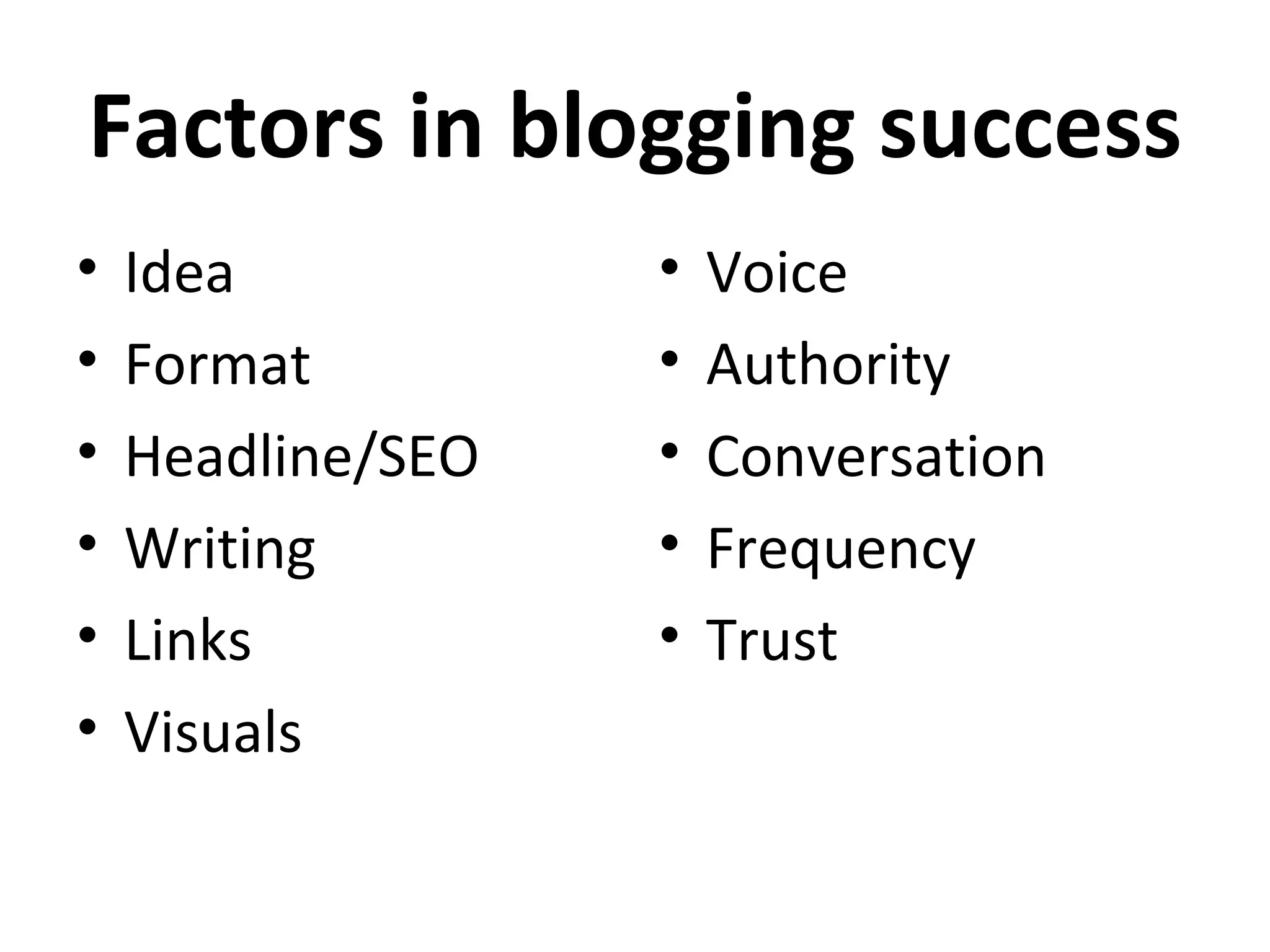 Factors in blogging success
•   Idea           •   Voice
•   Format         •   Authority
•   Headline/SEO   •   Conversation
•   Writing        •   Frequency
•   Links          •   Trust
•   Visuals
 