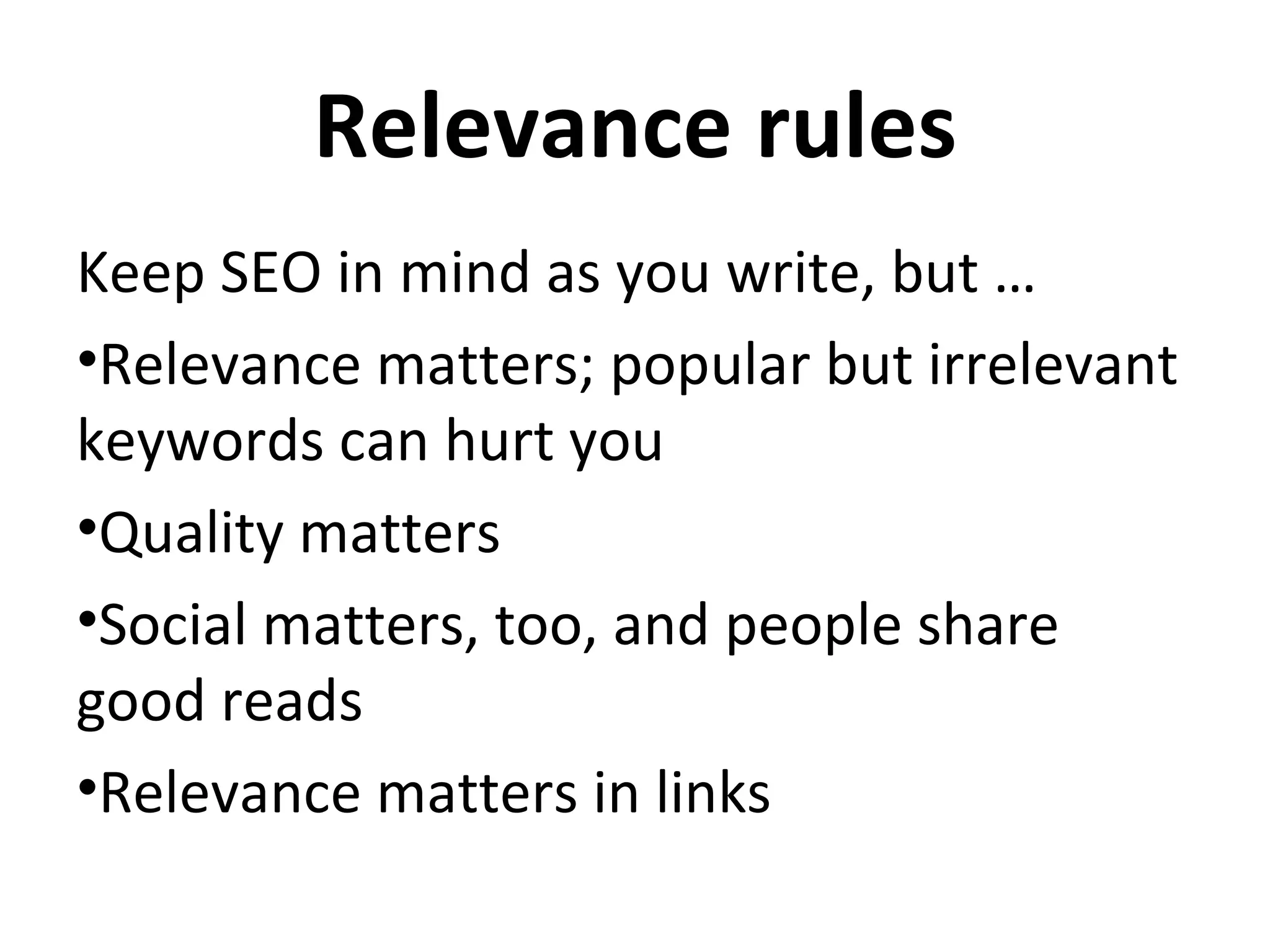 Relevance rules
Keep SEO in mind as you write, but …
•Relevance matters; popular but irrelevant
keywords can hurt you
•Quality matters
•Social matters, too, and people share
good reads
•Relevance matters in links
 