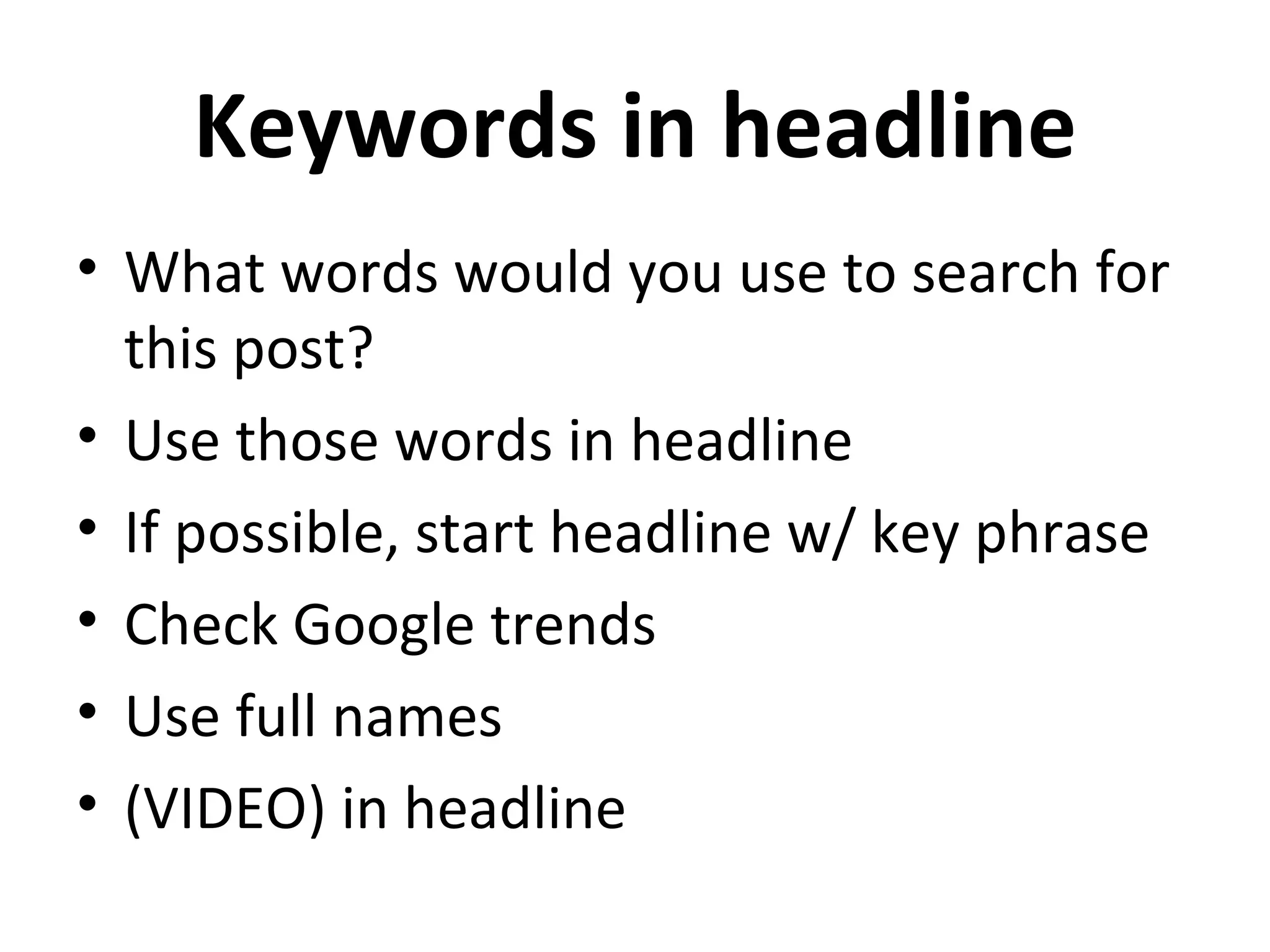 Keywords in headline
• What words would you use to search for
  this post?
• Use those words in headline
• If possible, start headline w/ key phrase
• Check Google trends
• Use full names
• (VIDEO) in headline
 