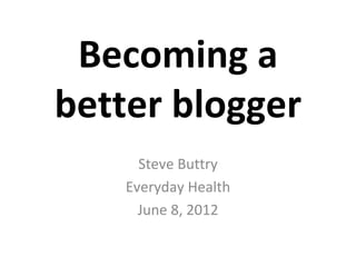 Becoming a
better blogger
      Steve Buttry
    Everyday Health
      June 8, 2012
 