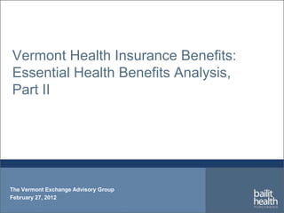 Vermont Health Insurance Benefits:
Essential Health Benefits Analysis,
Part II




The Vermont Exchange Advisory Group
February 27, 2012
 