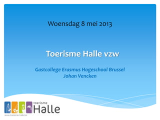 Toerisme Halle vzw
Woensdag 8 mei 2013
Gastcollege Erasmus Hogeschool Brussel
Johan Vencken
 