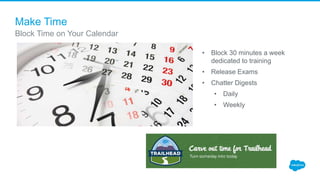 Make Time
Block Time on Your Calendar
4.3
• Block 30 minutes a week
dedicated to training
• Release Exams
• Chatter Digests
• Daily
• Weekly
 