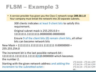 FLSM – Example 3
• A service provider has given you the Class C network range 209.50.1.0
Your company must break the network into 20 separate subnets.
 