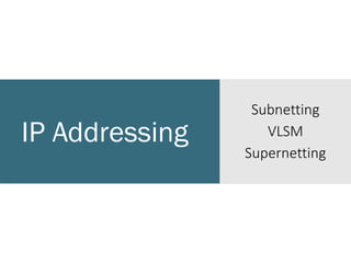 IP Addressing
Subnetting
VLSM
Supernetting
 