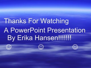 Thanks For Watching A PowerPoint Presentation By Erika Hansen!!!!!!!        