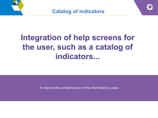 Catalog of indicators
To improve the comprehension of the information by users
Integration of help screens for
the user, such as a catalog of
indicators...
 