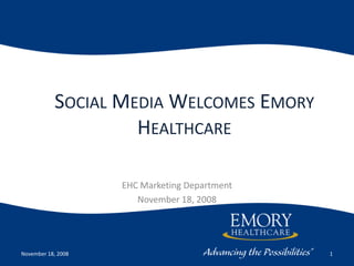 Social Media Welcomes Emory Healthcare EHC Marketing Department November 18, 2008 November 18, 2008 1 
